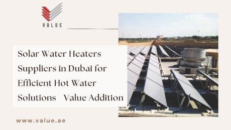 Solar Water Heaters Suppliers in Dubai for Efficient Hot Water Solutions - Value Addition