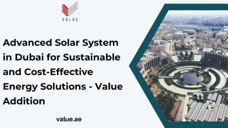 Advanced Solar System in Dubai for Sustainable and Cost-Effective Energy Solutions - Value Addition